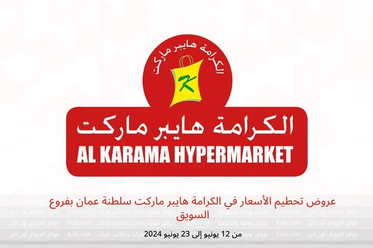 عروض تحطيم الأسعار في الكرامة هايبر ماركت سلطنة عمان بفروع السويق من 12 حتى 23 يونيو 2024