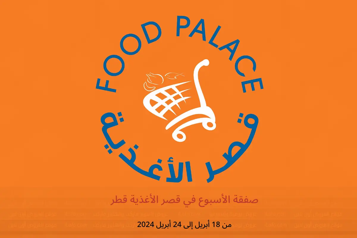 صفقة الأسبوع في قصر الأغذية قطر من 18 حتى 24 أبريل 2024