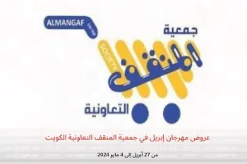 عروض مهرجان إبريل في جمعية المنقف التعاونية الكويت من 27 أبريل حتى 4 مايو 2024