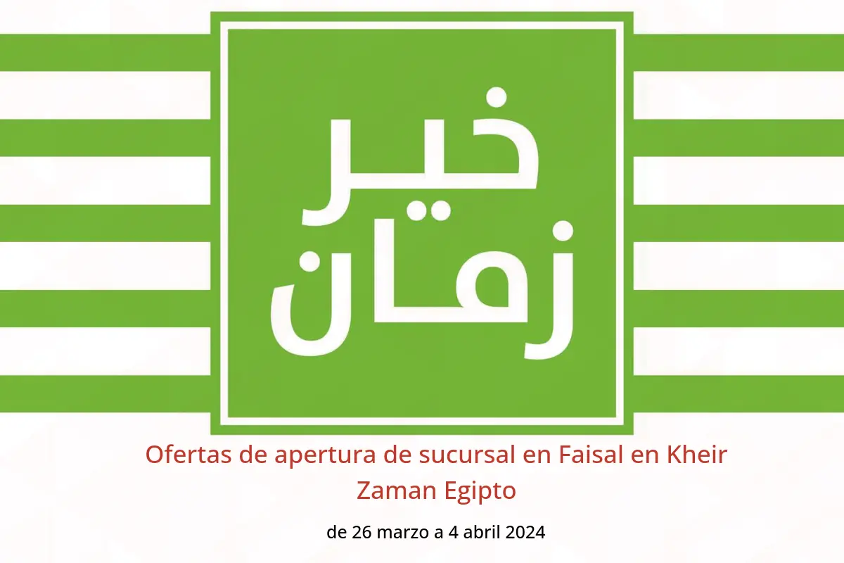 Ofertas de apertura de sucursal en Faisal en Kheir Zaman Egipto de 26 marzo a 4 abril 2024