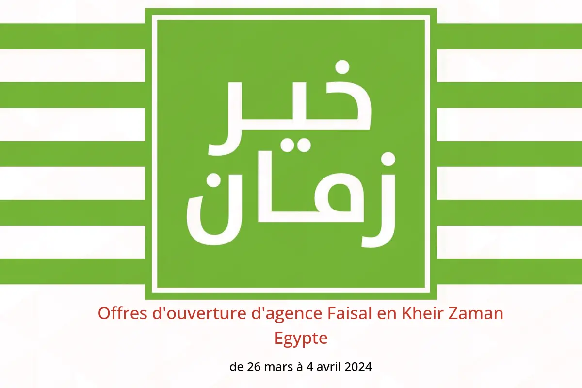 Offres d'ouverture d'agence Faisal en Kheir Zaman Egypte de 26 mars à 4 avril 2024