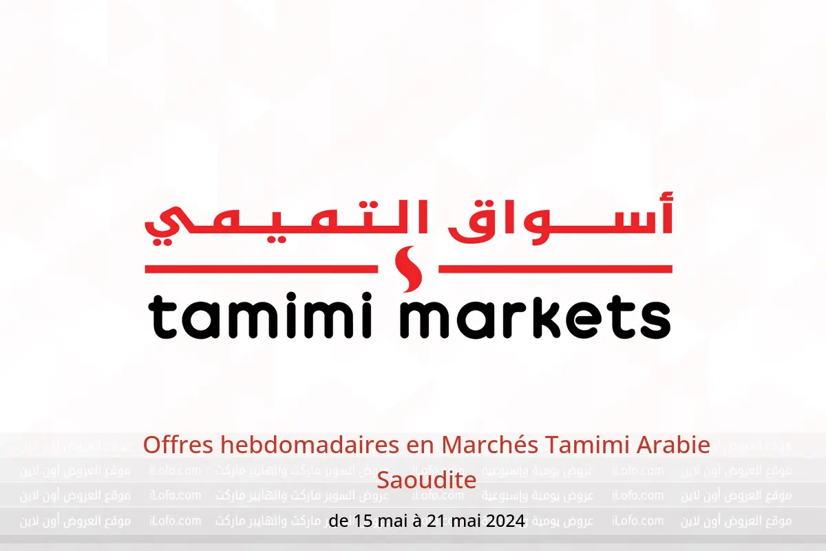 Offres hebdomadaires en Marchés Tamimi Arabie Saoudite de 15 à 21 mai 2024