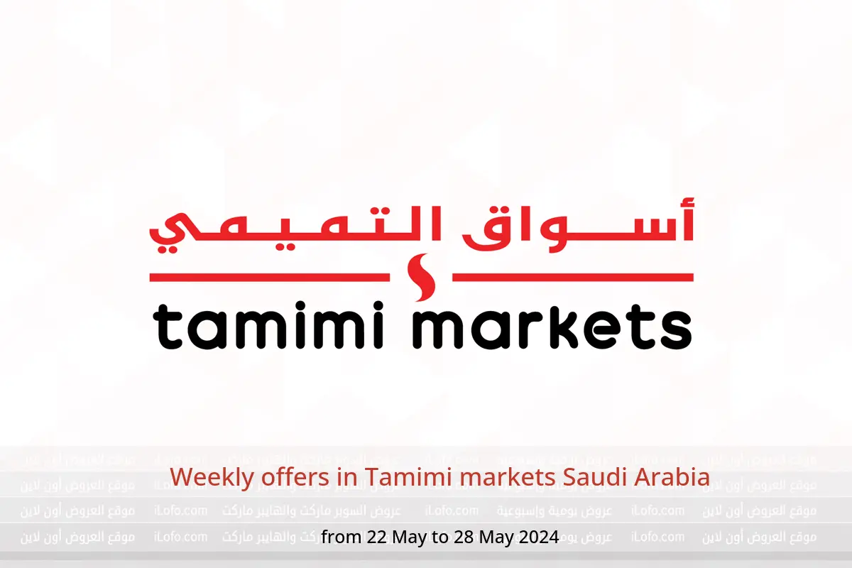 Weekly offers in Tamimi markets Saudi Arabia from 22 to 28 May 2024