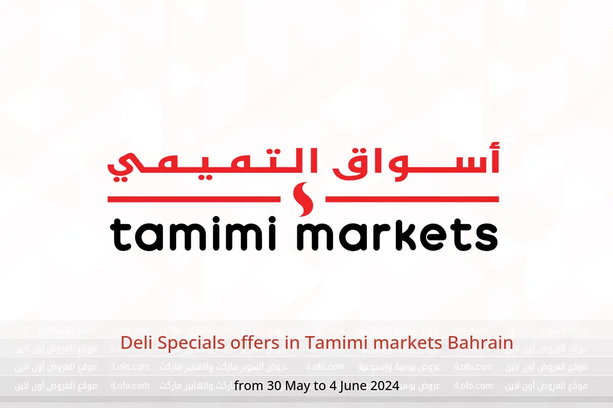 Deli Specials offers in Tamimi markets Bahrain from 30 May to 4 June 2024