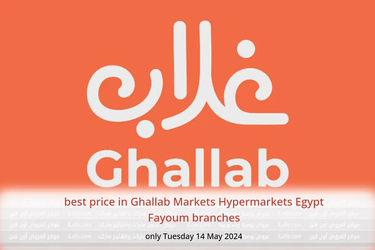 best price in Ghallab Markets Hypermarkets Egypt Fayoum branches only Tuesday 14 May 2024