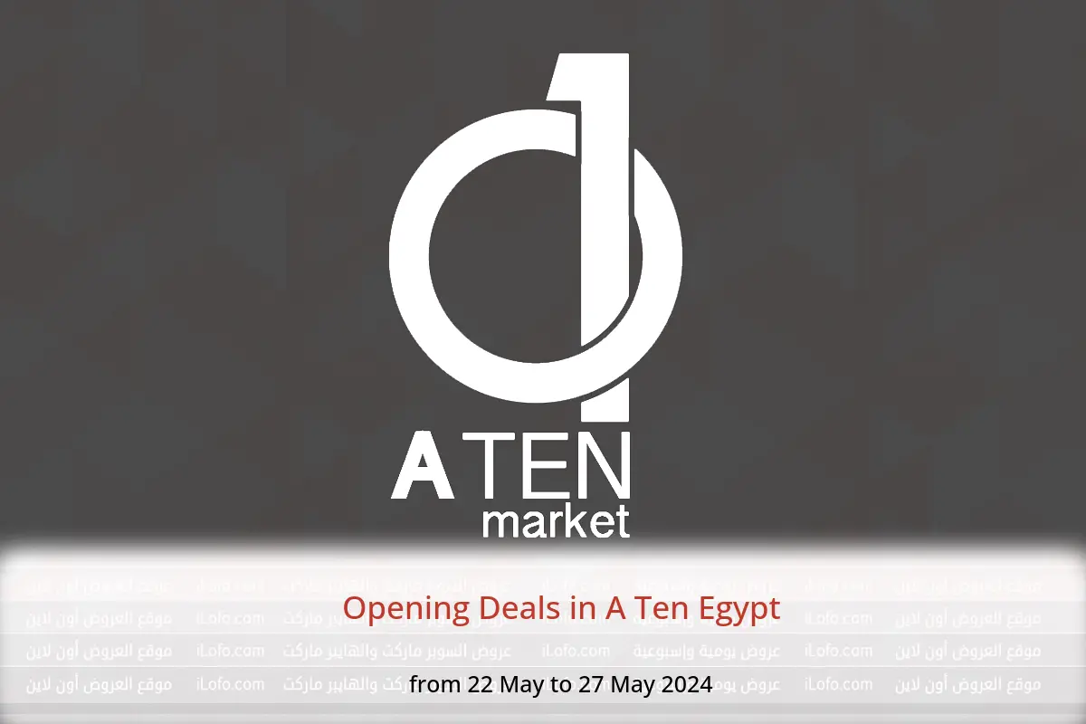 Opening Deals in A Ten Egypt from 22 to 27 May 2024