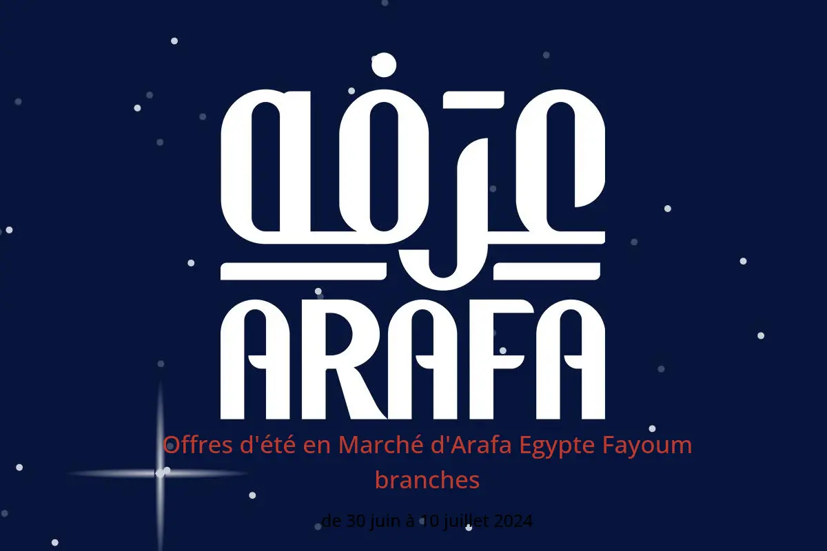 Offres d'été en Marché d'Arafa Egypte Fayoum branches de 30 juin à 10 juillet 2024