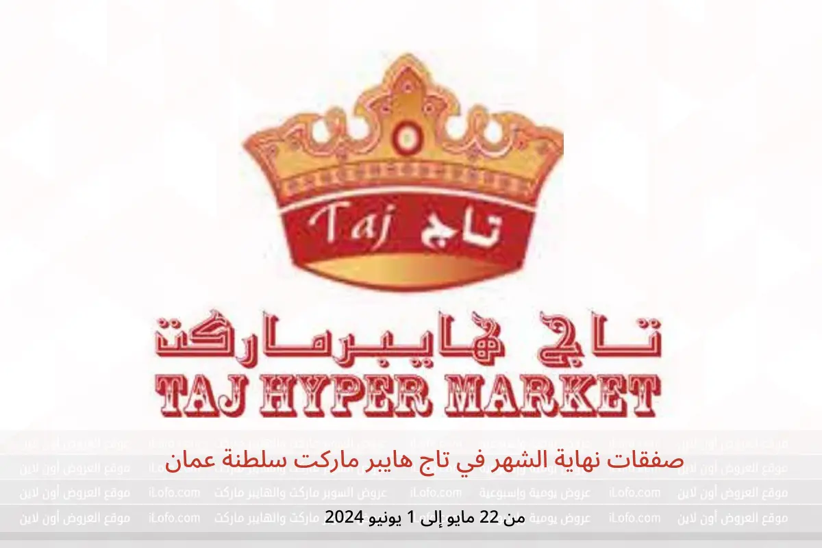 صفقات نهاية الشهر في تاج هايبر ماركت سلطنة عمان من 22 مايو حتى 1 يونيو 2024