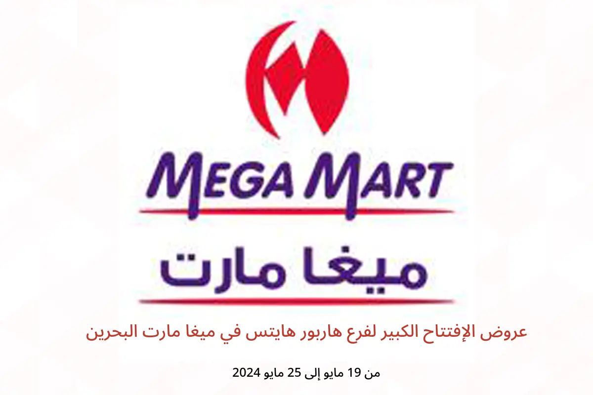 عروض الإفتتاح الكبير لفرع هاربور هايتس في ميغا مارت البحرين من 19 حتى 25 مايو 2024