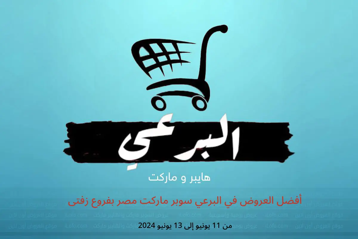 أفضل العروض في البرعي سوبر ماركت مصر بفروع زفتى من 11 حتى 13 يونيو 2024