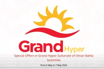 Special Offers in Grand Hyper Sultanate of Oman Bahla branches from 6 to 7 May 2024